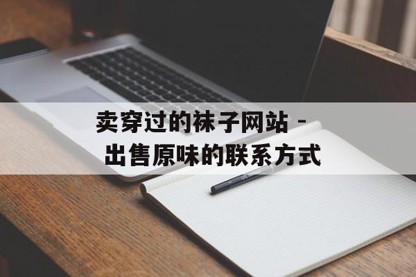 卖穿过的袜子网站 - 出售原味的联系方式