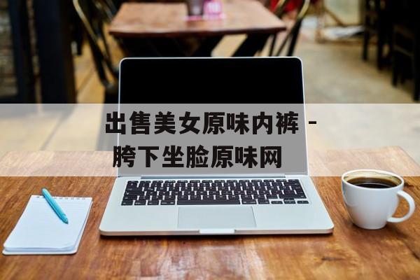 出售美女原味内裤 - 胯下坐脸原味网 出售美女原味内裤 - 胯下坐脸原味网