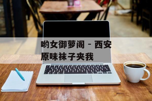 哟女御萝阁 - 西安原味袜子夹我