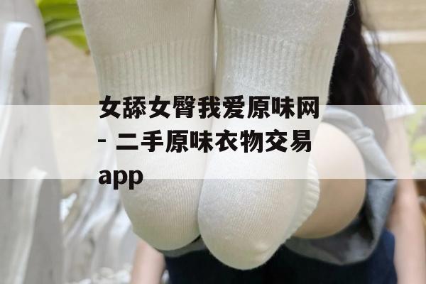 女舔女臀我爱原味网 - 二手原味衣物交易app 女舔女臀我爱原味网 - 二手原味衣物交易app